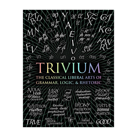 Trivium: The Classical Liberal Arts of Grammar, Logic, & Rhetoric